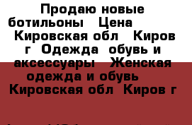 Продаю новые ботильоны › Цена ­ 4 000 - Кировская обл., Киров г. Одежда, обувь и аксессуары » Женская одежда и обувь   . Кировская обл.,Киров г.